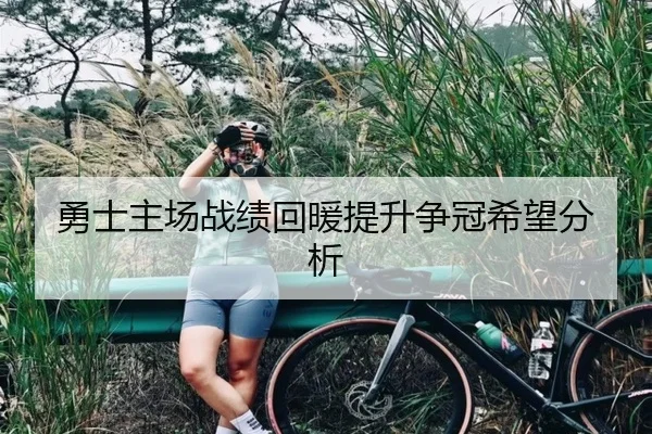 勇士主场战绩回暖提升争冠希望分析